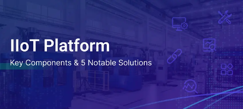 IIoT Platform: Key Components and 5 Notable Solutions