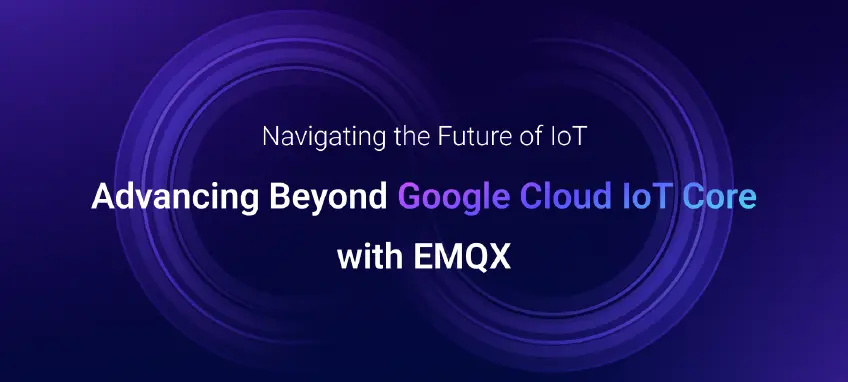 Navigating the Future of loT: Advancing Beyond Google Cloud loT Core with EMQX