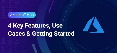 Azure IoT Hub: Key Features, Use Cases, Quick Start & Alternative