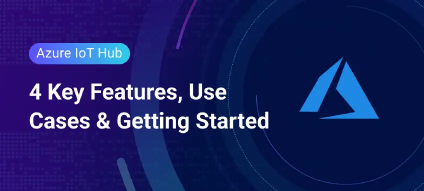 Azure IoT Hub: 4 Key Features, Use Cases, and How to Get Started