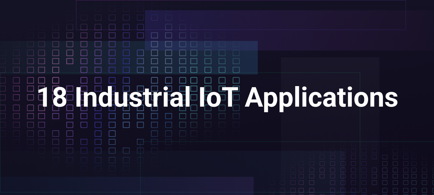 18 Industrial IoT Applications and Why You Need Them